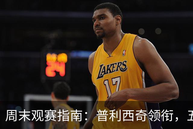 周末观赛指南：普利西奇领衔，五大联赛美职联好戏连台